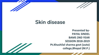 Skin disease
Presented by-
PAYAL SINDEL
BAMS 2ND YEAR
SESSION 2018-2019
Pt.Khushilal sharma govt (auto)
college,Bhopal (M.P.)
 