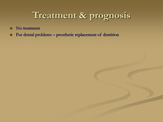 Treatment & prognosis
 No treatment
 For dental problems – prosthetic replacement of dentition
 