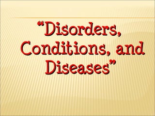 ““Disorders,Disorders,
Conditions, andConditions, and
Diseases”Diseases”
 