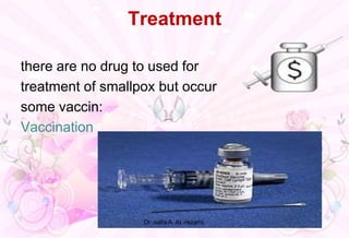 Treatment
there are no drug to used for
treatment of smallpox but occur
some vaccin:
Vaccination
Dr .safia A. AL-rezami.
 
