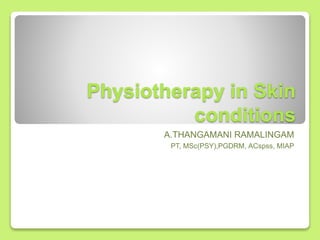 Physiotherapy in Skin
conditions
A.THANGAMANI RAMALINGAM
PT, MSc(PSY),PGDRM, ACspss, MIAP
 