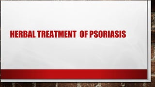 HERBAL TREATMENT OF PSORIASIS
 