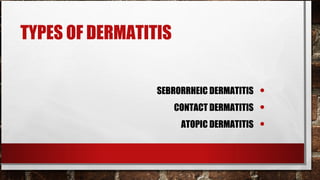 TYPES OF DERMATITIS


                 SEBRORRHEIC DERMATITIS    •
                      CONTACT DERMATITIS   •
                       ATOPIC DERMATITIS   •
 
