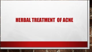 HERBAL TREATMENT OF ACNE
 