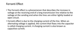 Why Ferranti effect occurs?
• The capacitance (and charging current) is negligible in short line but
significant in medium...