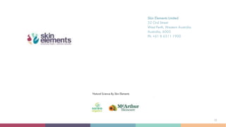 Skin Elements Limited
32 Ord Street
West Perth, Western Australia
Australia, 6005
Ph: +61 8 6311 1900
Natural Science By Skin Elements
21
 