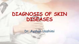 DIAGNOSIS OF SKIN
DISEASES
Dr. Ayshah Hashimi
 