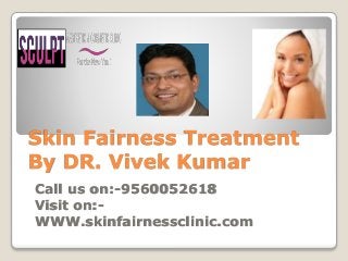 Skin Fairness Treatment
By DR. Vivek Kumar
Call us on:-9560052618
Visit on:-
WWW.skinfairnessclinic.com
 
