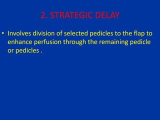 2. STRATEGIC DELAY
• Involves division of selected pedicles to the flap to
enhance perfusion through the remaining pedicle
or pedicles .
 