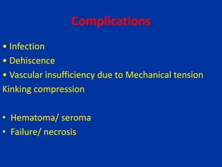 Complications
• Infection
• Dehiscence
• Vascular insufficiency due to Mechanical tension
Kinking compression
• Hematoma/ seroma
• Failure/ necrosis
 