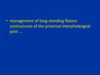• management of long-standing flexion
contractures of the proximal interphalangeal
joint ...
•
 