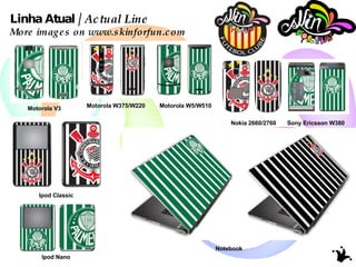 Linha Atual /  Actual Line  More images on www.skinforfun.com Motorola V3 Motorola W5/W510 Sony Ericsson W380 Motorola W375/W220 Nokia 2660/2760 Ipod Classic Ipod Nano Notebook 
