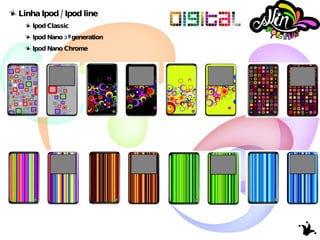 Linha Ipod / Ipod line Ipod Classic Ipod Nano 3ª generation Ipod Nano Chrome 
