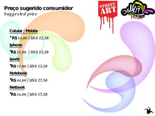 Preço sugerido consumidor Suggested price Celular / Mobile R$ 14,90 /  US$ 12,50 Iphone R$ 17,90  /  US$ 13,50 Ipods R$ 17,90 /  US$ 13,50 Notebook R$ 44,90 /  US$ 27,50 Netbook R$ 34,90 /  US$ 17,50 