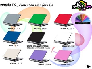 Linha Proteção PC /  Protection Line for PCs PRATA /  SILVER VERDE /  GREEN VERMELHO /  RED AZUL /  BLUE PRETO BRILHANTE / FOSCO SHINE BLACK / MATTE BLACK BRANCO /  WHITE PÉROLA /  PEARL VIOLETA /  VIOLET ROSA /  PINK 