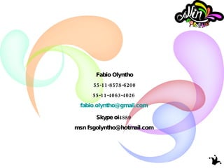 Fabio Olyntho 55-11-8578-6200 55-11-4063-4026 [email_address] Skype oi4889 msn fsgolyntho@hotmail.com 