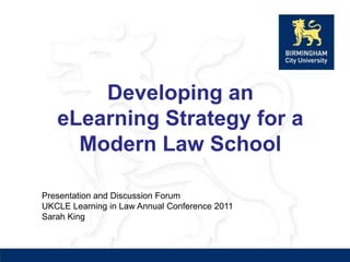 Developing an eLearning Strategy for a Modern Law School Presentation and Discussion Forum UKCLE Learning in Law Annual Conference 2011 Sarah King 