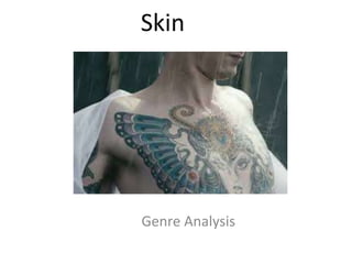 Genre Analysis
Skin
 