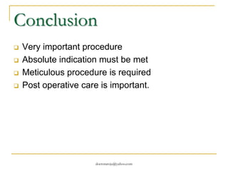 Conclusion
 Very important procedure
 Absolute indication must be met
 Meticulous procedure is required
 Post operative care is important.
doctoraroju@yahoo.com
 