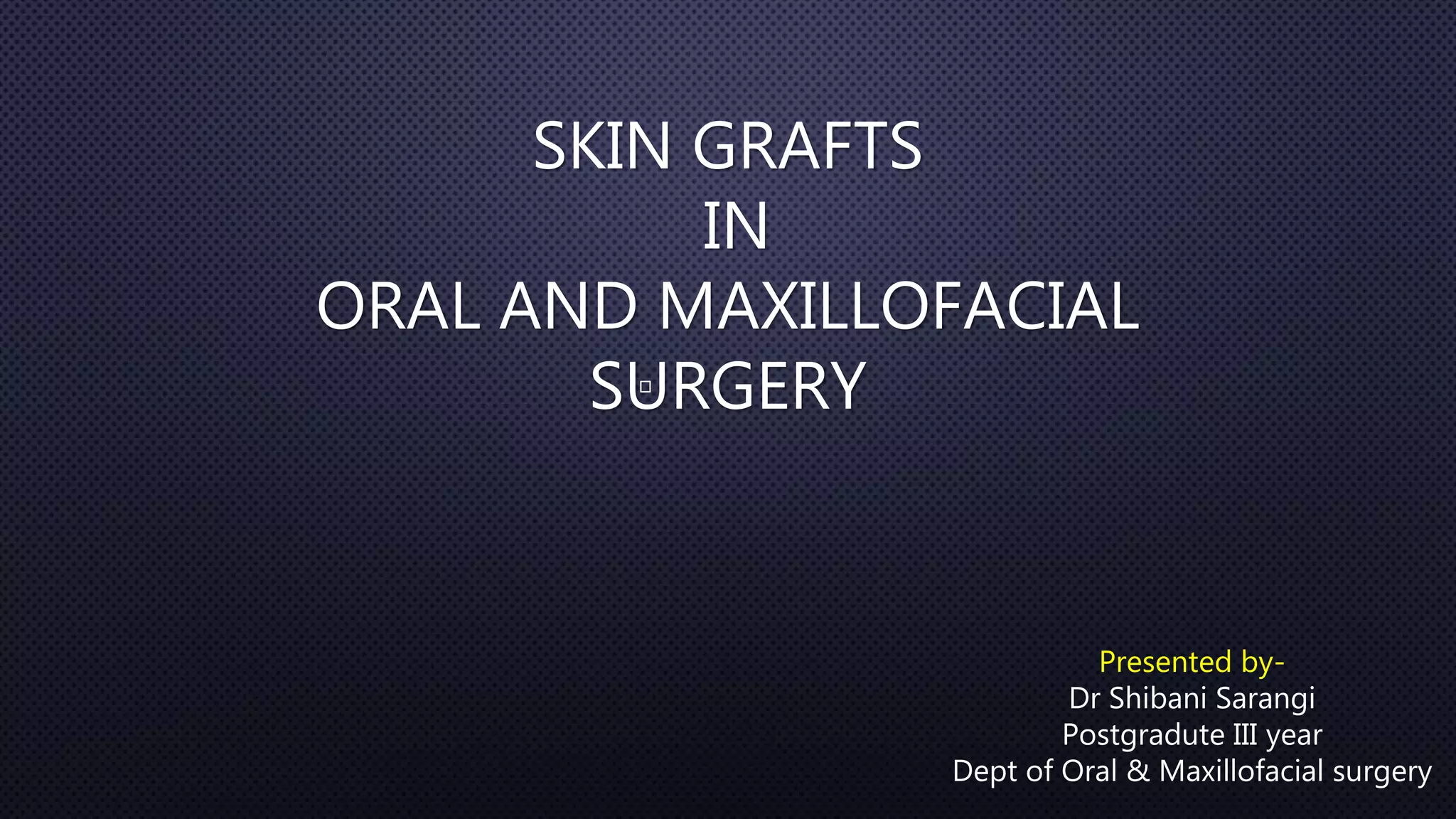 SKIN GRAFTS IN ORAL AND MAXILLOFACIAL SURGERY PPT