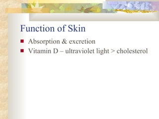 Function of Skin Absorption & excretion Vitamin D – ultraviolet light > cholesterol  