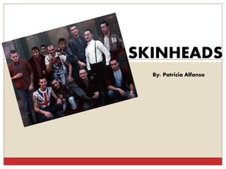 SKINHEADS
By: Patricia Alfonso
 