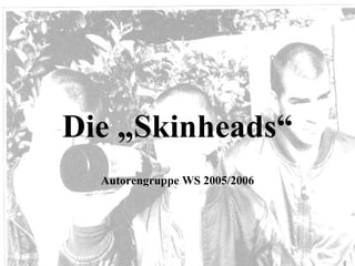 Die „Skinheads“ Autorengruppe WS 2005/2006 