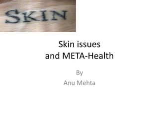 Skin issues
and META-Health
By
Anu Mehta
 