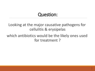 Question:
Looking at the major causative pathogens for
cellulitis & erysipelas
which antibiotics would be the likely ones used
for treatment ?
3
6
 