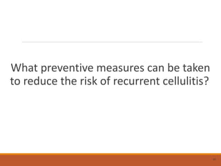 What preventive measures can be taken
to reduce the risk of recurrent cellulitis?
41
 
