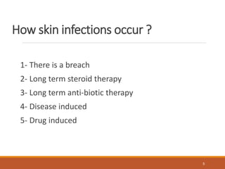 How skin infections occur ?
1- There is a breach
2- Long term steroid therapy
3- Long term anti-biotic therapy
4- Disease induced
5- Drug induced
5
 