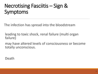 Necrotising Fasciitis – Sign &
Symptoms
The infection has spread into the bloodstream
leading to toxic shock, renal failure (multi organ
failure)
may have altered levels of consciousness or become
totally unconscious.
Death
52
 