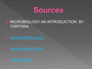  MICROBIOLOGY AN INTRODUCTION BY
TORTORA
 www.healthline.com
 www.dermentz.com
 www.bupk.uk
 