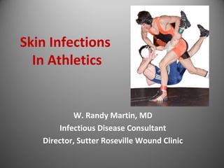 Skin Infections 
In Athletics 
W. Randy Martin, MD 
Infectious Disease Consultant 
Director, Sutter Roseville Wound Clinic 
 