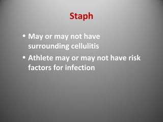 Staph 
• May or may not have 
surrounding cellulitis 
• Athlete may or may not have risk 
factors for infection 
 