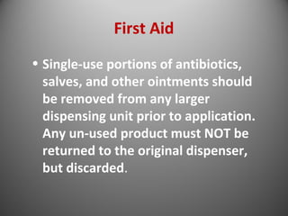 First Aid 
• Single-use portions of antibiotics, 
salves, and other ointments should 
be removed from any larger 
dispensing unit prior to application. 
Any un-used product must NOT be 
returned to the original dispenser, 
but discarded. 
 