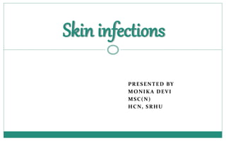 PRESENTED BY
MONIKA DEVI
MSC(N)
HCN, SRHU
Skin infections
 