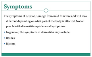 Symptoms
The symptoms of dermatitis range from mild to severe and will look
different depending on what part of the body i...