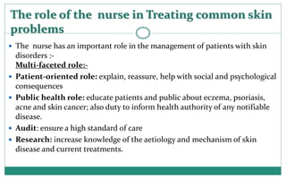 The role of the nurse in Treating common skin
problems
 The nurse has an important role in the management of patients wit...