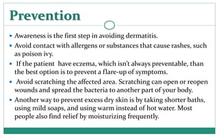 Prevention
 Awareness is the first step in avoiding dermatitis.
 Avoid contact with allergens or substances that cause r...