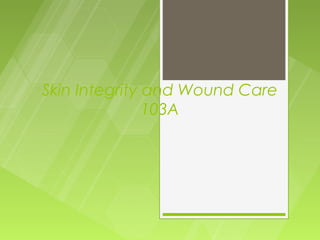 Skin Integrity and Wound Care
               103A
 