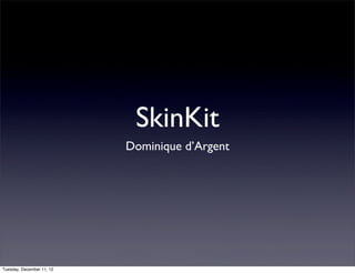 SkinKit
                           Dominique d’Argent




Tuesday, December 11, 12
 