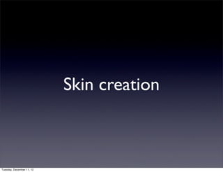 Skin creation



Tuesday, December 11, 12
 