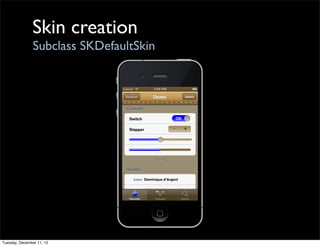 Skin creation
                Subclass SKDefaultSkin




Tuesday, December 11, 12
 