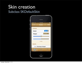 Skin creation
                Subclass SKDefaultSkin




Tuesday, December 11, 12
 
