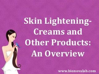 Skin Lightening-
Creams and
Other Products:
An Overview
www.bionovalab.com
 