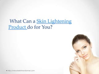 What Can a Skin Lightening
Product do for You?




http://miracleskintransformer.com
 
