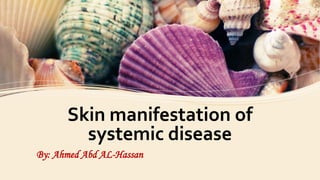 Skin manifestation of
systemic disease
By: Ahmed Abd AL-Hassan
 