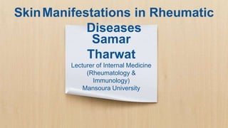 Samar
Tharwat
Lecturer of Internal Medicine
(Rheumatology &
Immunology)
Mansoura University
SkinManifestations in Rheumatic
Diseases
 