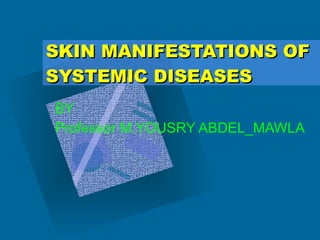 SKIN MANIFESTATIONS OF SYSTEMIC DISEASES BY Professor M.YOUSRY ABDEL_MAWLA 